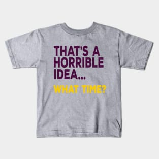 That's A Horrible Idea ... What Time? Kids T-Shirt